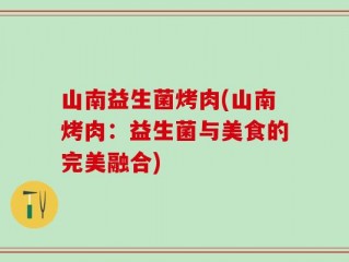 山南益生菌烤肉(山南烤肉：益生菌与美食的完美融合)