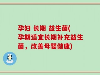 孕妇 长期 益生菌(孕期适宜长期补充益生菌，改善母婴健康)