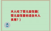 大人吃了婴儿益生菌(婴儿益生菌也适合大人食用？)