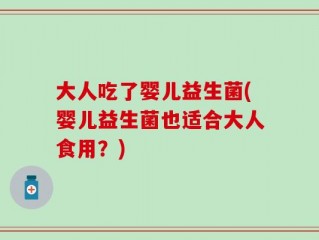 大人吃了婴儿益生菌(婴儿益生菌也适合大人食用？)