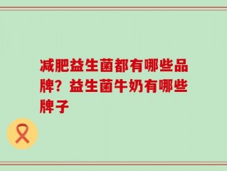 减肥益生菌都有哪些品牌？益生菌牛奶有哪些牌子