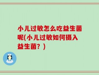 小儿过敏怎么吃益生菌呢(小儿过敏如何摄入益生菌？)