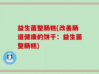 益生菌整肠糕(改善肠道健康的饼干：益生菌整肠糕)