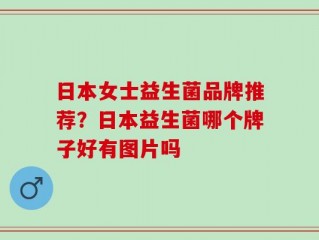 日本女士益生菌品牌推荐？日本益生菌哪个牌子好有图片吗
