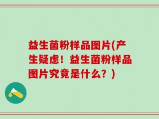 益生菌粉样品图片(产生疑虑！益生菌粉样品图片究竟是什么？)