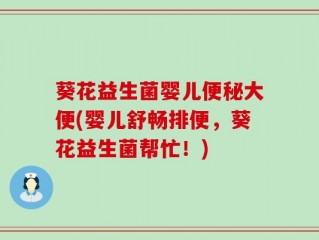 葵花益生菌婴儿便秘大便(婴儿舒畅排便，葵花益生菌帮忙！)