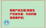 德国产益生菌(德国生产的益生菌：为你的肠道健康护航)