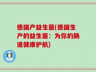 德国产益生菌(德国生产的益生菌：为你的肠道健康护航)