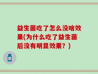 益生菌吃了怎么没啥效果(为什么吃了益生菌后没有明显效果？)