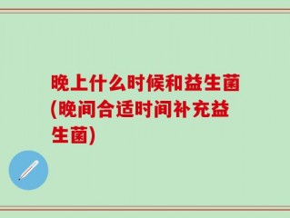 晚上什么时候和益生菌(晚间合适时间补充益生菌)