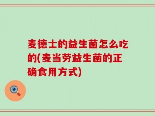 麦德士的益生菌怎么吃的(麦当劳益生菌的正确食用方式)