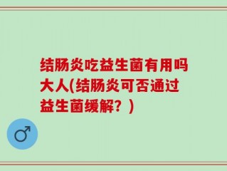 结肠炎吃益生菌有用吗大人(结肠炎可否通过益生菌缓解？)