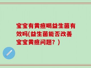 宝宝有黄疸喝益生菌有效吗(益生菌能否改善宝宝黄疸问题？)