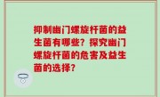 抑制幽门螺旋杆菌的益生菌有哪些？探究幽门螺旋杆菌的危害及益生菌的选择？