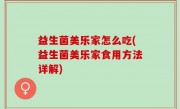 益生菌美乐家怎么吃(益生菌美乐家食用方法详解)