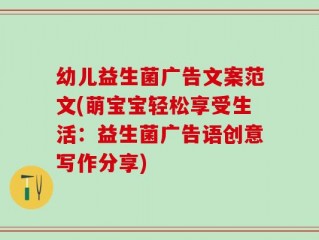 幼儿益生菌广告文案范文(萌宝宝轻松享受生活：益生菌广告语创意写作分享)