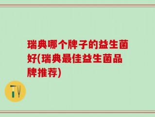 瑞典哪个牌子的益生菌好(瑞典最佳益生菌品牌推荐)