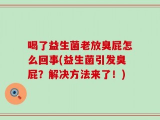 喝了益生菌老放臭屁怎么回事(益生菌引发臭屁？解决方法来了！)