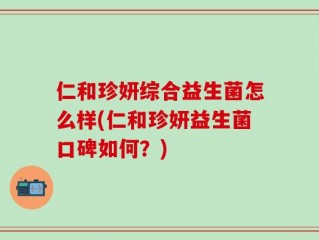 仁和珍妍综合益生菌怎么样(仁和珍妍益生菌口碑如何？)