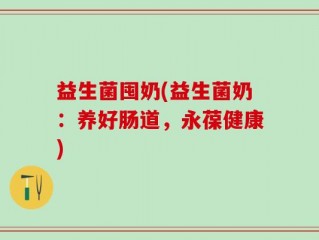 益生菌囤奶(益生菌奶：养好肠道，永葆健康)