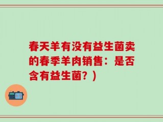 春天羊有没有益生菌卖的春季羊肉销售：是否含有益生菌？)