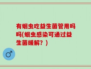 有蛔虫吃益生菌管用吗吗(蛔虫感染可通过益生菌缓解？)