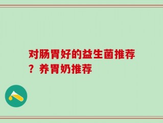 对肠胃好的益生菌推荐？养胃奶推荐