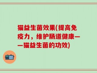 猫益生菌效果(提高免疫力，维护肠道健康——猫益生菌的功效)