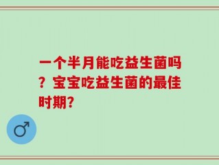 一个半月能吃益生菌吗？宝宝吃益生菌的最佳时期？