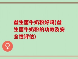 益生菌牛奶粉好吗(益生菌牛奶粉的功效及安全性评估)