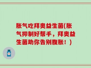 胀气吃拜奥益生菌(胀气抑制好帮手，拜奥益生菌助你告别腹胀！)
