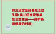 奥兰纽宝爱维美复合益生菌(奥兰纽宝爱维美复合益生菌——维护肠道健康的利器)