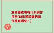 益生菌胶囊有什么副作用吗(益生菌胶囊的副作用有哪些？)