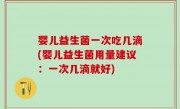 婴儿益生菌一次吃几滴(婴儿益生菌用量建议：一次几滴就好)