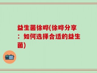 益生菌徐晔(徐晔分享：如何选择合适的益生菌)