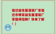 宿迁益生菌灌装厂家宿迁市哪家益生菌灌装厂家值得信赖？快来了解！)