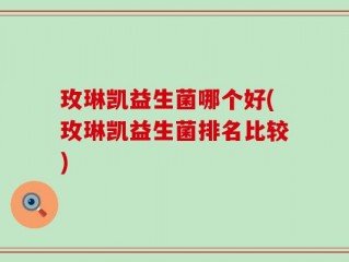 玫琳凯益生菌哪个好(玫琳凯益生菌排名比较)