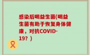 感染后喝益生菌(喝益生菌有助于恢复身体健康，对抗COVID-19？)