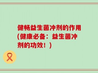 健畅益生菌冲剂的作用(健康必备：益生菌冲剂的功效！)
