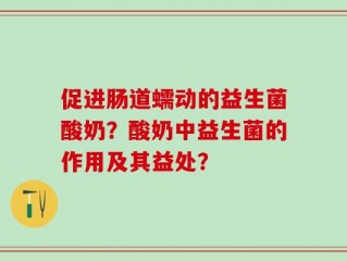 促进肠道蠕动的益生菌酸奶？酸奶中益生菌的作用及其益处？