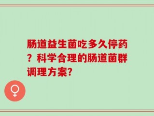肠道益生菌吃多久停药？科学合理的肠道菌群调理方案？