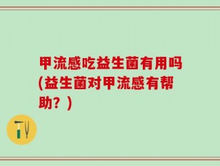 甲流感吃益生菌有用吗(益生菌对甲流感有帮助？)