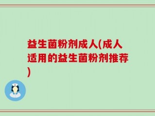 益生菌粉剂成人(成人适用的益生菌粉剂推荐)