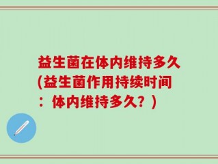 益生菌在体内维持多久(益生菌作用持续时间：体内维持多久？)