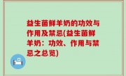 益生菌鲜羊奶的功效与作用及禁忌(益生菌鲜羊奶：功效、作用与禁忌之总览)
