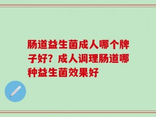 肠道益生菌成人哪个牌子好？成人调理肠道哪种益生菌效果好