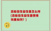 态能倍生益生菌怎么样(态能倍生益生菌使用效果如何？)