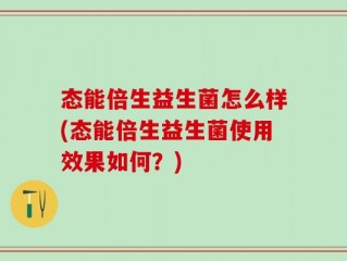 态能倍生益生菌怎么样(态能倍生益生菌使用效果如何？)