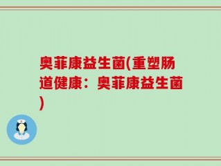 奥菲康益生菌(重塑肠道健康：奥菲康益生菌)