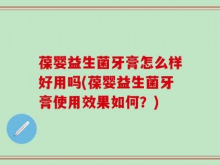 葆婴益生菌牙膏怎么样好用吗(葆婴益生菌牙膏使用效果如何？)